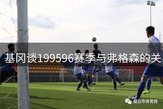 基冈谈1995/96赛季与弗格森的关系：曾有一两天真的不喜欢他